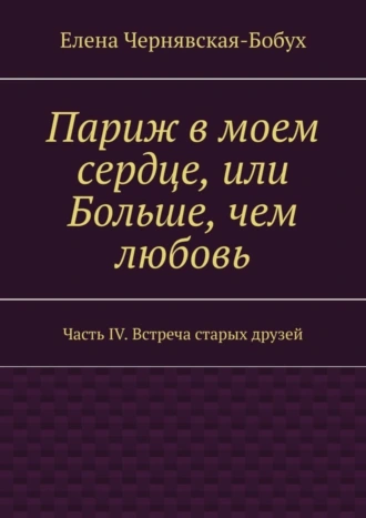 Париж в моем сердце, или Больше, чем любовь. Часть IV. Встреча старых друзей