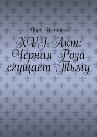 XVI акт: Черная Роза сгущает Тьму