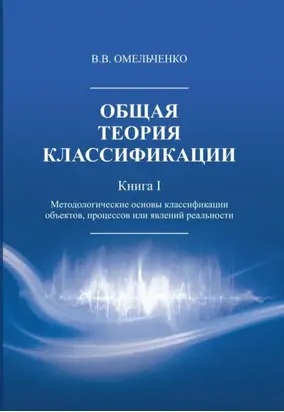 Общая теория классификации. Методологические основы классификации объектов, процессов или явлений реальности. Книга 1