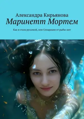 Режиссер Маринетт Мортем: Как я стала русалкой, или Сепарация от рыбы-кит