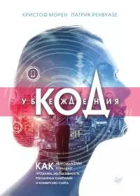 Код убеждения [Как нейромаркетинг повышает продажи, эффективность рекламных кампаний и конверсию сайта]