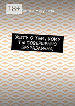 Жить с тем, кому ты совершенно безразлична