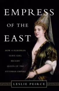 Empress of the East: How a European Slave Girl Became Queen of the Ottoman Empire