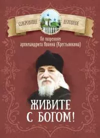 Живите с Богом! По творениям архимандрита Иоанна (Крестьянкина)