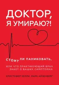 Доктор, я умираю?! Стоит ли паниковать, или Что практикующий врач знает о ваших симптомах