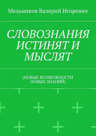 СЛОВОЗНАНИЯ ИСТИНЯТ И МЫСЛЯТ. (НОВЫЕ ВОЗМОЖНОСТИ НОВЫХ ЗНАНИЙ)