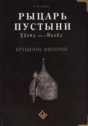 Рыцарь пустыни. Халид ибн ал-Валйд. Крушение империй