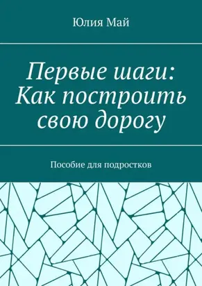 Первые шаги: Как построить свою дорогу. Пособие для подростков