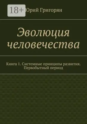 Эволюция человечества. Книга 1. Системные принципы развития. Первобытный период