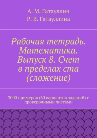 Рабочая тетрадь. Математика. Выпуск 8. Счет в пределах ста (сложение). 3000 примеров (60 вариантов заданий) с проверочными листами