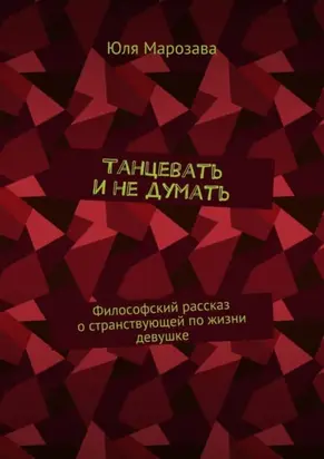 Танцевать и не думать. Философский рассказ о странствующей по жизни девушке