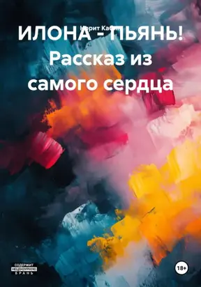 ИЛОНА – ПЬЯНЬ! Рассказ из самого сердца