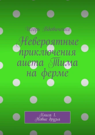 Невероятные приключения аиста Тима на ферме. Книга 1. Новые друзья