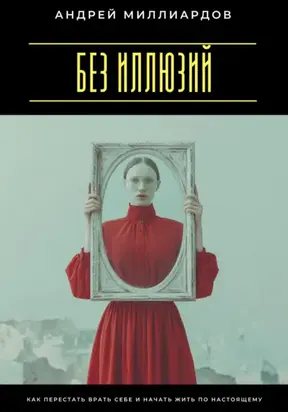 Без иллюзий. Как перестать врать себе и начать жить по настоящему