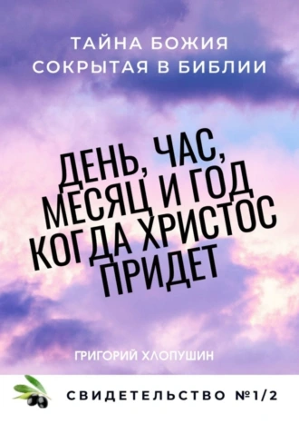 День, час, месяц и год, когда Христос придет. Свидетельство №1. Часть 2. Тайна Божия сокрытая в Библии