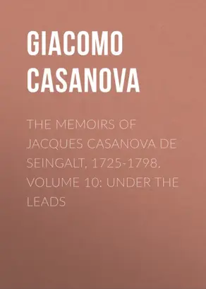 The Memoirs of Jacques Casanova de Seingalt, 1725-1798. Volume 10: under the Leads