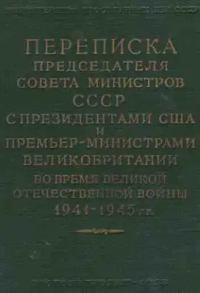 Переписка Председателя Совета Министров СССР с Президентами США и Премьер-Министрами Великобритании во время Великой Отечественной войны 1941–1945 гг. Том 2.