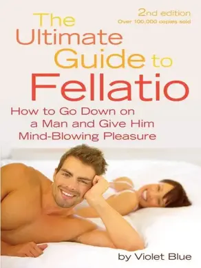 The Ultimate Guide to Fellatio: How to Go Down on a Man and Give Him Mind-Blowing Pleasure