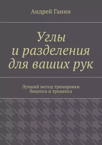 Углы и разделения для ваших рук. Лучший метод тренировки бицепса и трицепса