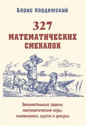 327 математических смекалок. Занимательные задачи, математические игры, головоломки, шутки и фокусы