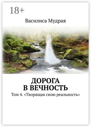 Дорога в вечность. Том 4. «Творящая свою реальность»