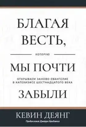 Благая весть, которую мы почти забыли. Открываем заново Евангелие в Катехизисе 16 века.