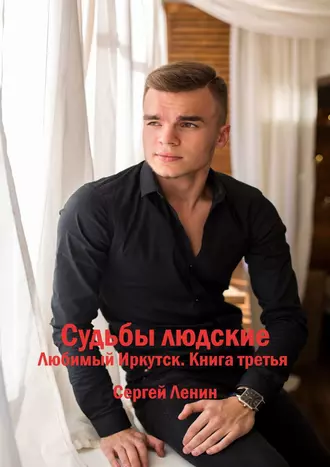Судьбы людские. Любимый Иркутск. Книга 3