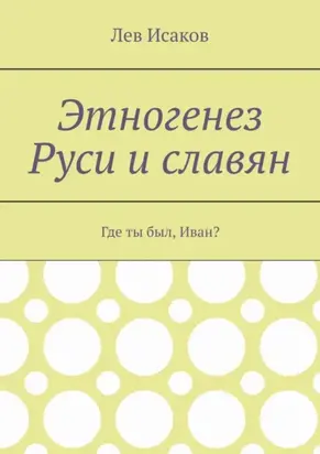 Этногенез Руси и славян. Где ты был, Иван?