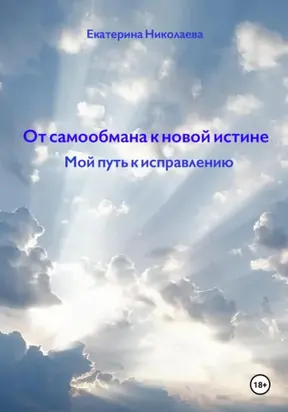 От самообмана к новой истине. Мой путь к исправлению