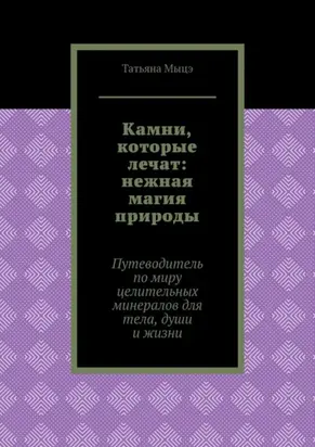Камни, которые лечат: нежная магия природы. Путеводитель по миру целительных минералов для тела, души и жизни