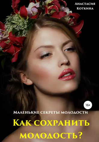 Маленькие секреты молодости. Как сохранить молодость?