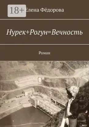 Нурек+Рогун=Вечность. Роман