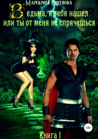 Ведьма, я тебя нашел, или Ты от меня не спрячешься. Книга 1