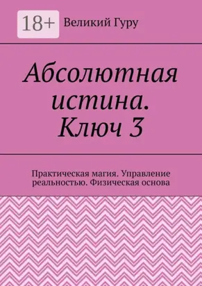 Абсолютная истина. Ключ 3. Практическая магия. Управление реальностью. Физическая основа