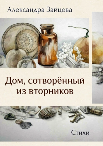 Дом, сотворённый из вторников. Сборник стихотворений
