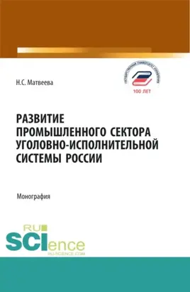 Развитие промышленного сектора уголовно-исполнительной системы России. (Адъюнктура, Аспирантура, Бакалавриат, Магистратура). Монография.