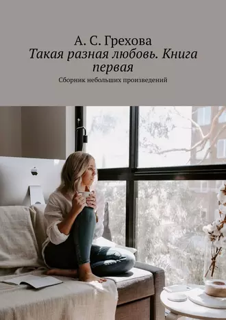 Такая разная любовь. Книга первая. Сборник небольших произведений