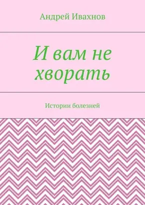 И вам не хворать. Истории болезней