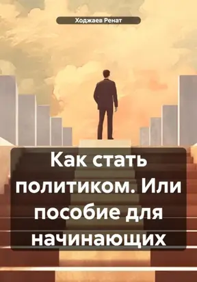 Как стать политиком. Или пособие для начинающих