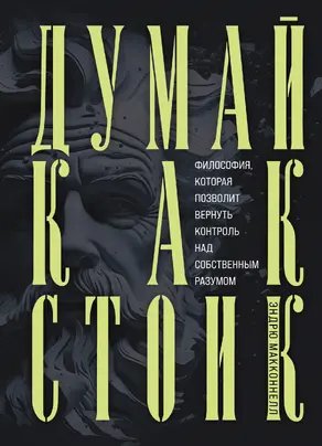 Думай как стоик. Философия, которая позволит вернуть контроль над собственным разумом