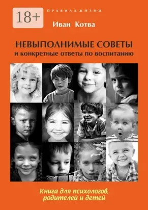 Невыполнимые советы и конкретные ответы по воспитанию. Книга для психологов, родителей и детей. Издание 2-е, дополненное