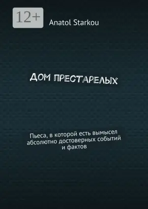 Дом престарелых. Пьеса, в которой есть вымысел абсолютно достоверных событий и фактов