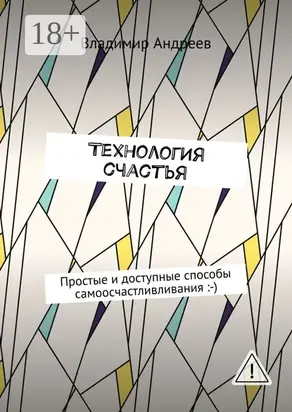 ТехнологИя счастья. Простые и доступные способы самоосчастливливания :-)
