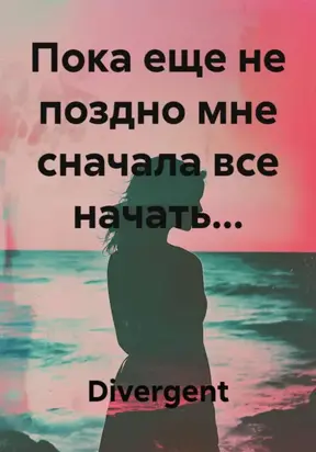 Пока еще не поздно мне сначала все начать…