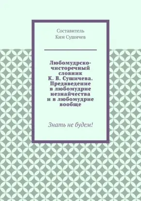 Любомудрско-чисторечный словник К. В. Сушичева. Предвведение в любомудрие незнайчества и в любомудрие вообще. Знать не будем!