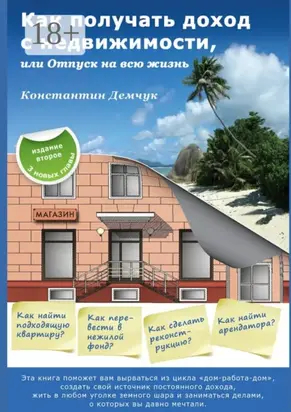 Как получать доход с недвижимости, или Отпуск на всю жизнь. Эта книга поможет вам вырваться из цикла «дом-работа-дом», создать свой источник постоянного дохода, жить в любом уголке земного шара и заниматься делами, о которых вы давно мечтали