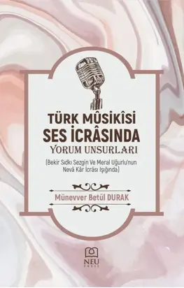 «TÜRK MÛSİKÎ SES İCRÂSINDA YORUM UNSURLARI (Bekir Sıdkı Sezgin ve Meral Uğurlu'nun Nevâ Kâr İcrâsı Işığında)»