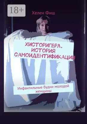 Хисторигерл. История самоидентификации. Инфантильные будни молодой женщины