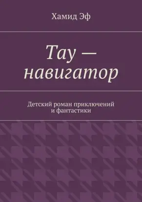Тау – навигатор. Детский роман приключений и фантастики