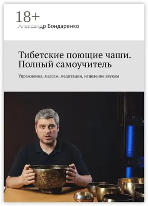 Тибетские поющие чаши. Полный самоучитель. Упражнения, массаж, медитации, исцеление звуком